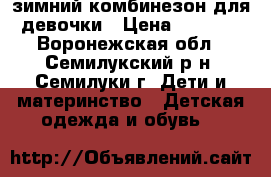 зимний комбинезон для девочки › Цена ­ 1 500 - Воронежская обл., Семилукский р-н, Семилуки г. Дети и материнство » Детская одежда и обувь   